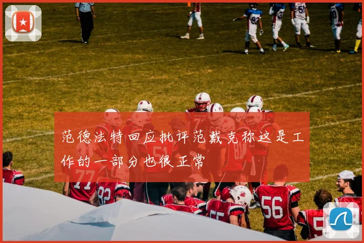 范德法特回应批评范戴克称这是工作的一部分也很正常