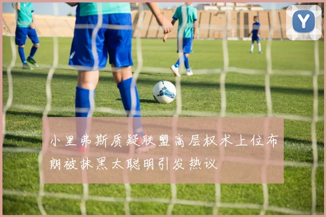 小里弗斯质疑联盟高层权术上位布朗被抹黑太聪明引发热议