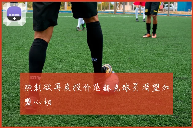 热刺欲再度报价范赫克球员渴望加盟心切