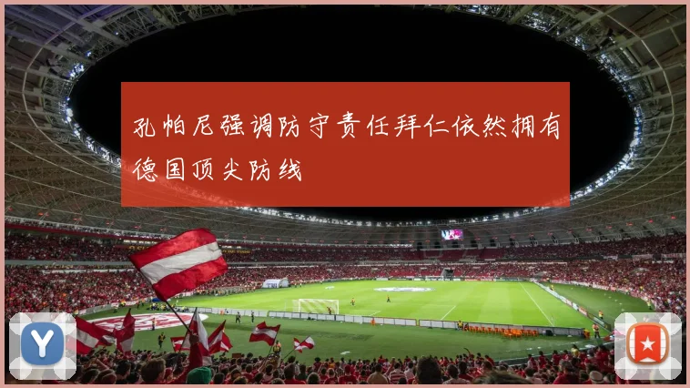 孔帕尼强调防守责任拜仁依然拥有德国顶尖防线