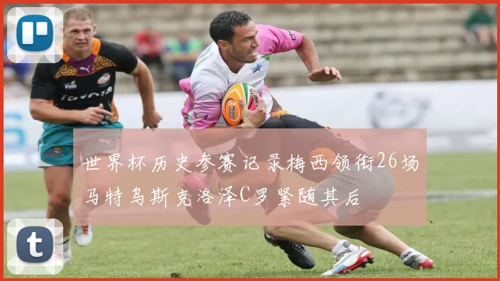 世界杯历史参赛记录梅西领衔26场马特乌斯克洛泽C罗紧随其后