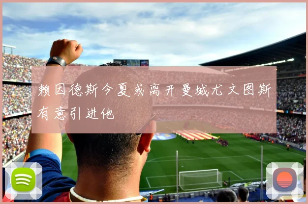 赖因德斯今夏或离开曼城尤文图斯有意引进他