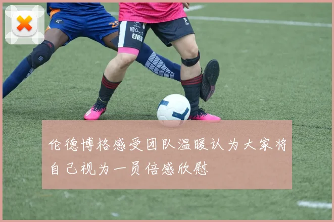 伦德博格感受团队温暖认为大家将自己视为一员倍感欣慰